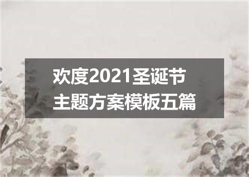欢度2021圣诞节主题方案模板五篇