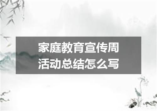 家庭教育宣传周活动总结怎么写