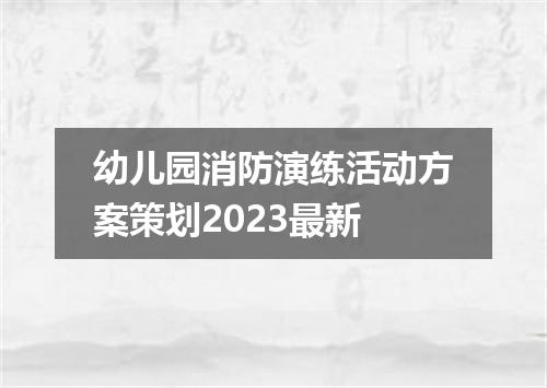 幼儿园消防演练活动方案策划2023最新