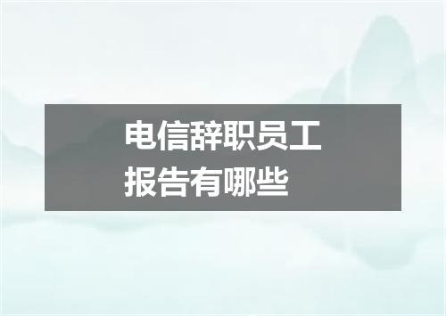 电信辞职员工报告有哪些
