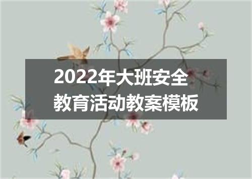 2022年大班安全教育活动教案模板