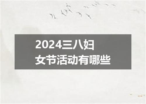 2024三八妇女节活动有哪些