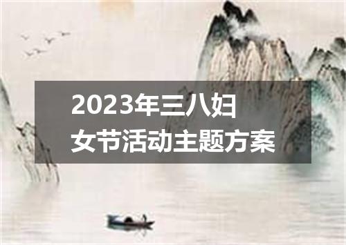 2023年三八妇女节活动主题方案