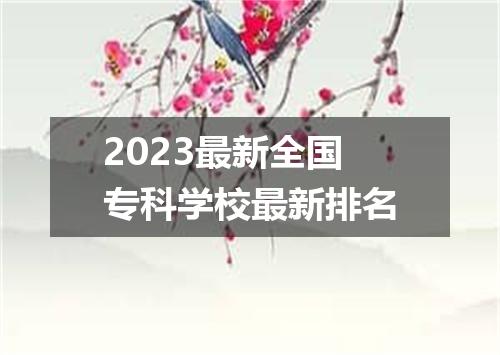 2023最新全国专科学校最新排名