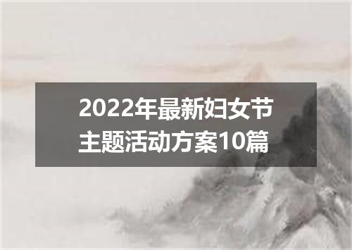 2022年最新妇女节主题活动方案10篇
