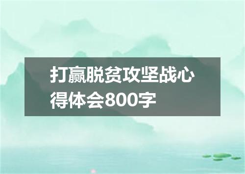 打赢脱贫攻坚战心得体会800字