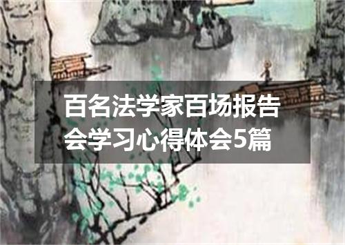 百名法学家百场报告会学习心得体会5篇