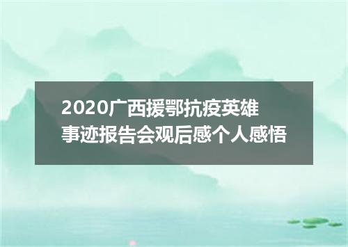 2020广西援鄂抗疫英雄事迹报告会观后感个人感悟