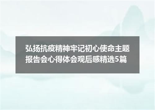 弘扬抗疫精神牢记初心使命主题报告会心得体会观后感精选5篇