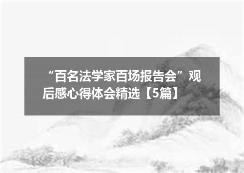 “百名法学家百场报告会”观后感心得体会精选【5篇】