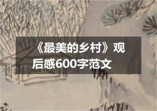 《最美的乡村》观后感600字范文
