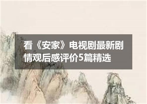 看《安家》电视剧最新剧情观后感评价5篇精选