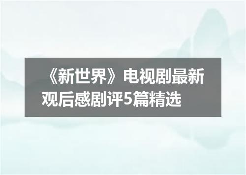 《新世界》电视剧最新观后感剧评5篇精选
