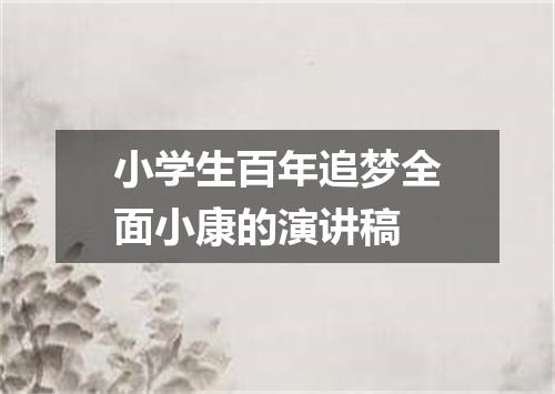 小学生百年追梦全面小康的演讲稿