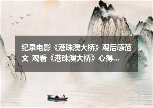 纪录电影《港珠澳大桥》观后感范文_观看《港珠澳大桥》心得体会写作素材