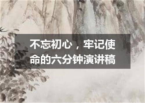 不忘初心，牢记使命的六分钟演讲稿