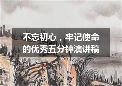 不忘初心，牢记使命的优秀五分钟演讲稿