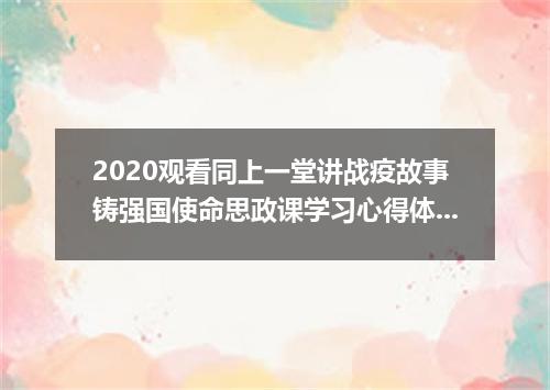 2020观看同上一堂讲战疫故事铸强国使命思政课学习心得体会精选5篇