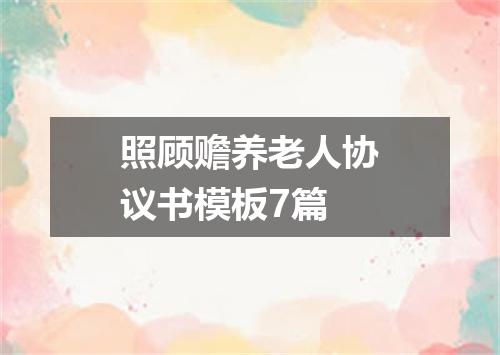 照顾赡养老人协议书模板7篇