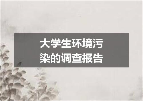 大学生环境污染的调查报告