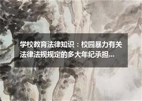 学校教育法律知识：校园暴力有关法律法规规定的多大年纪承担刑事责任?