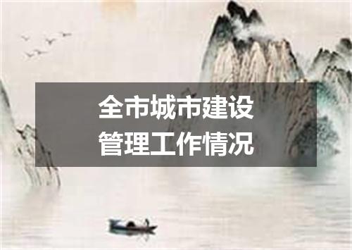 全市城市建设管理工作情况