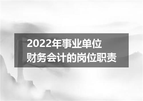 2022年事业单位财务会计的岗位职责