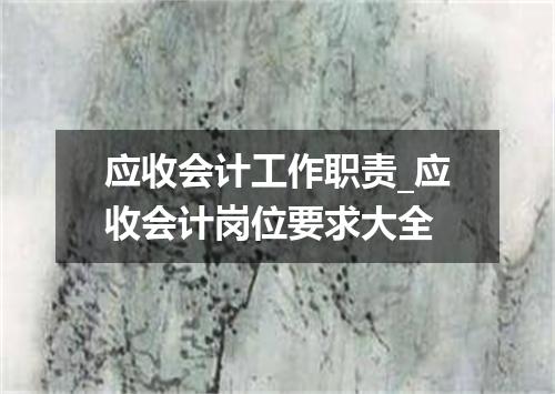 应收会计工作职责_应收会计岗位要求大全