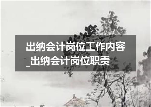 出纳会计岗位工作内容_出纳会计岗位职责