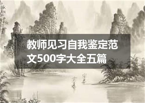 教师见习自我鉴定范文500字大全五篇