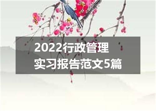 2022行政管理实习报告范文5篇