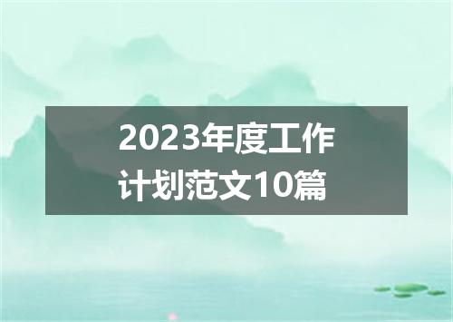 2023年度工作计划范文10篇