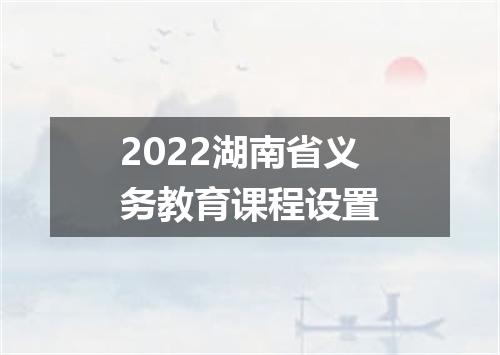 2022湖南省义务教育课程设置