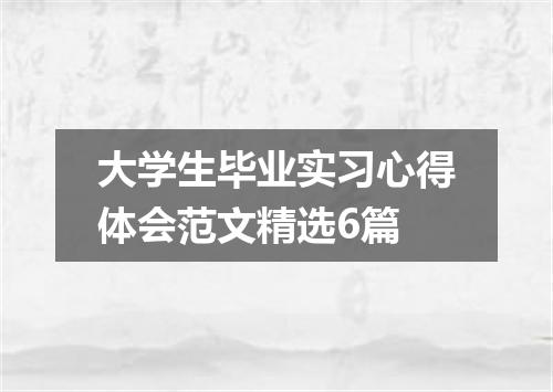 大学生毕业实习心得体会范文精选6篇