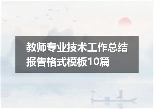 教师专业技术工作总结报告格式模板10篇