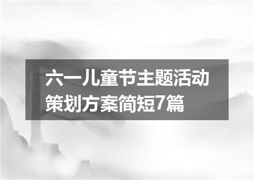 六一儿童节主题活动策划方案简短7篇