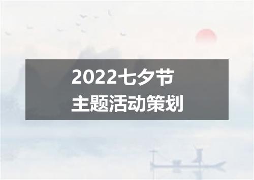 2022七夕节主题活动策划