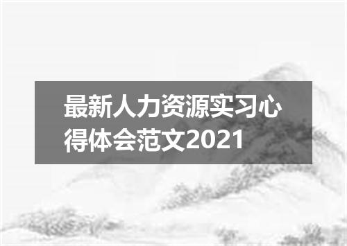 最新人力资源实习心得体会范文2021