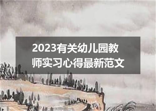 2023有关幼儿园教师实习心得最新范文
