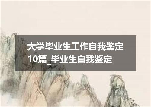 大学毕业生工作自我鉴定10篇_毕业生自我鉴定