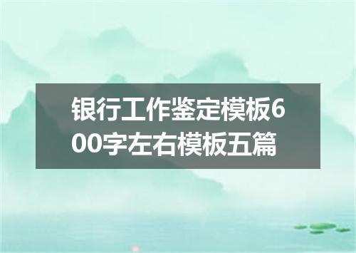 银行工作鉴定模板600字左右模板五篇