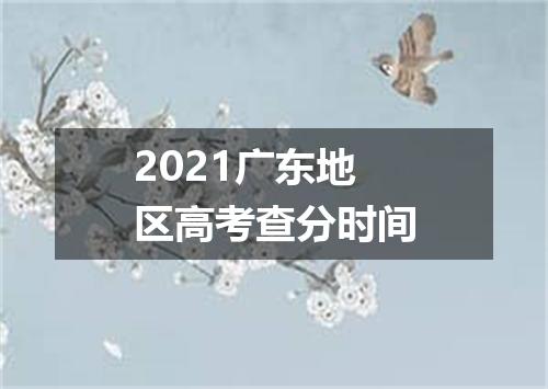 2021广东地区高考查分时间