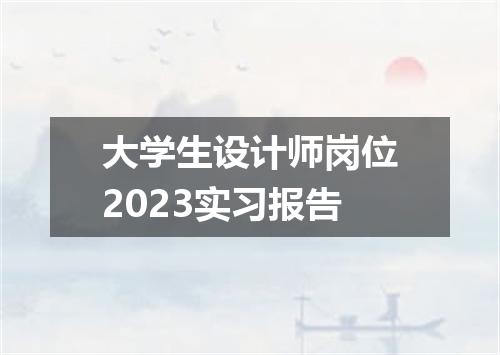 大学生设计师岗位2023实习报告