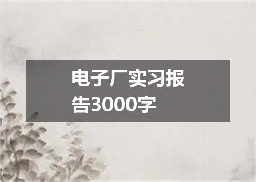 电子厂实习报告3000字
