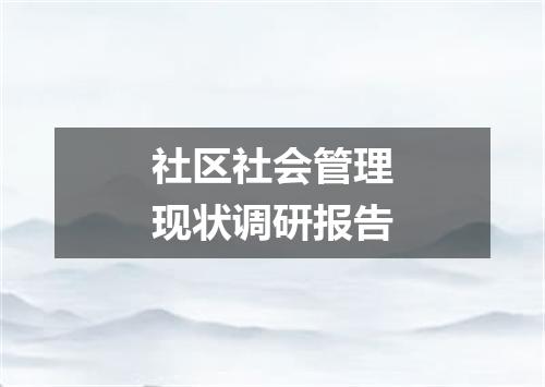 社区社会管理现状调研报告