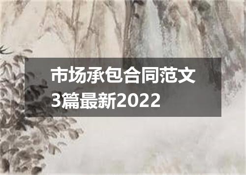 市场承包合同范文3篇最新2022