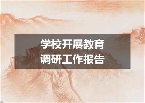 学校开展教育调研工作报告