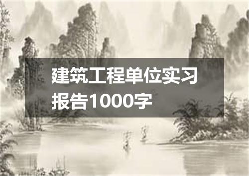 建筑工程单位实习报告1000字