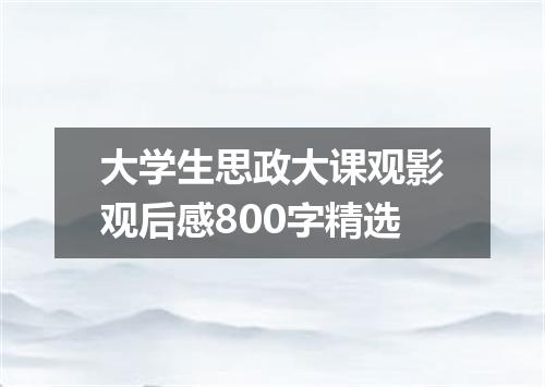 大学生思政大课观影观后感800字精选