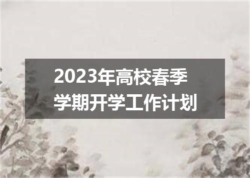 2023年高校春季学期开学工作计划